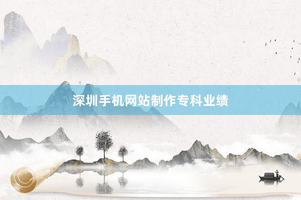 深圳手机网站制作专科业绩